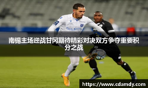 南锡主场迎战甘冈期待精彩对决双方争夺重要积分之战